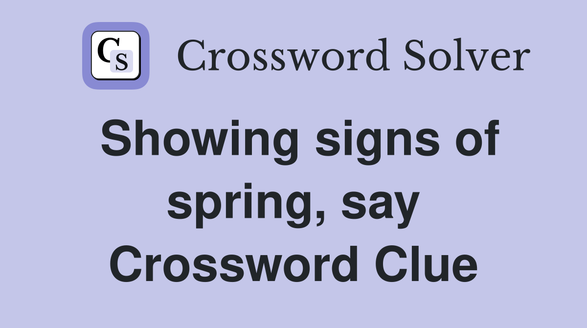 Showing signs of spring, say Crossword Clue