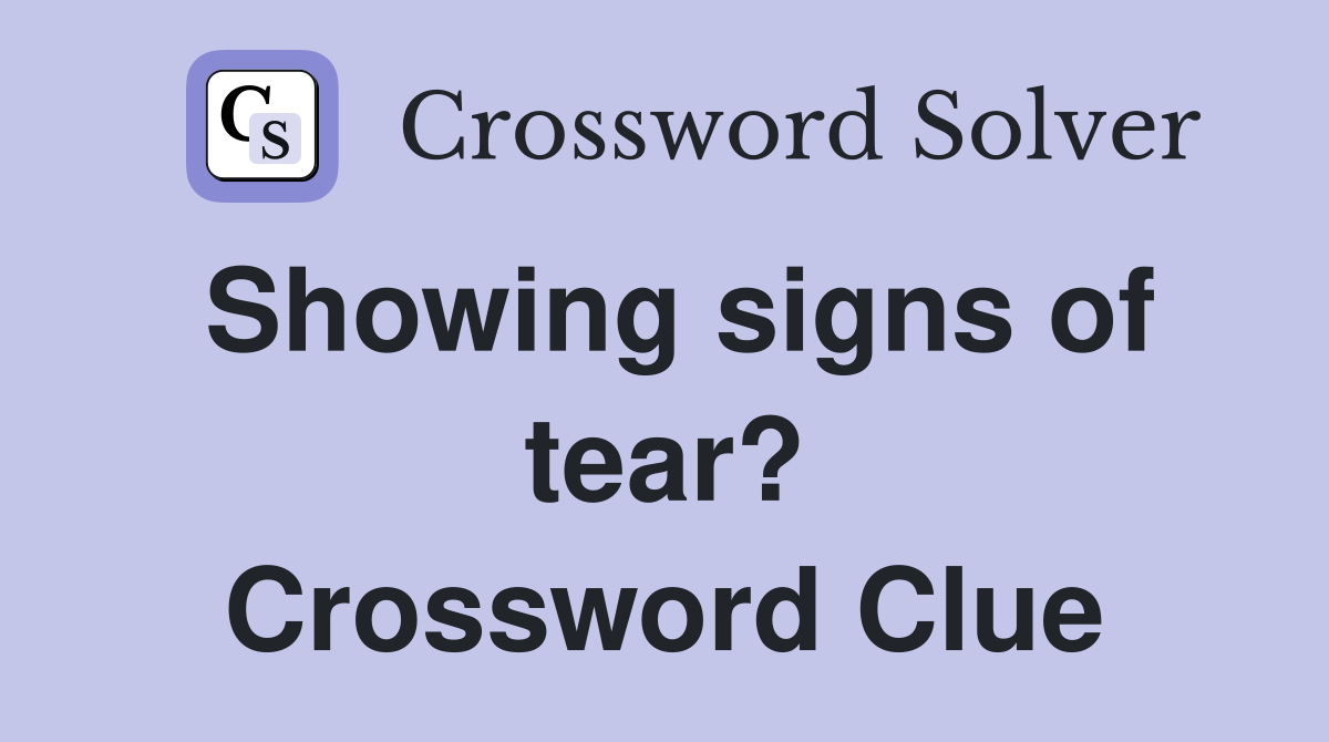 Showing signs of tear? Crossword Clue