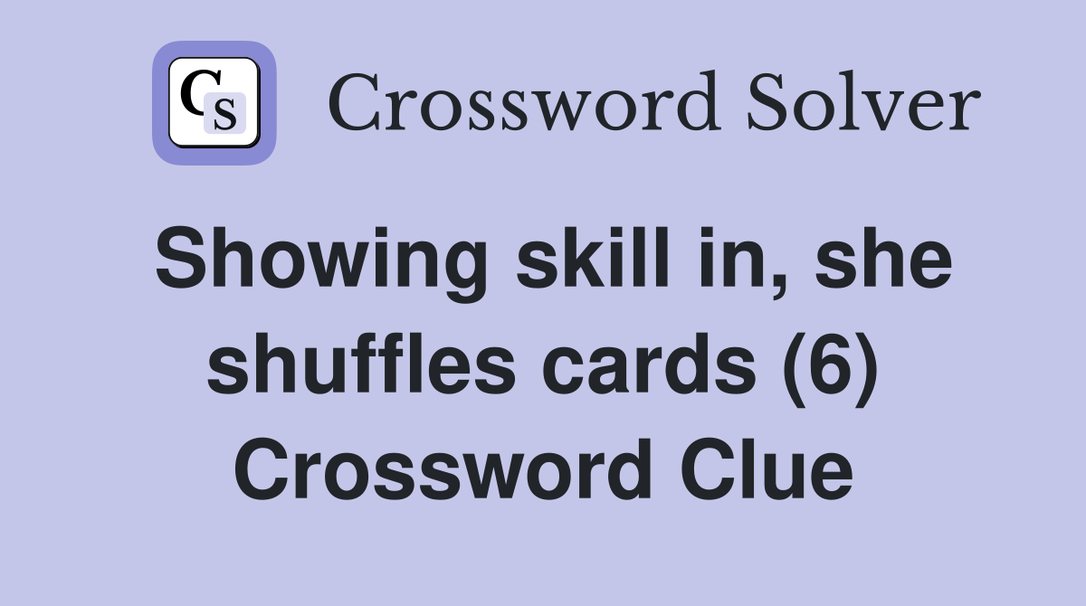 Showing skill in, she shuffles cards (6) Crossword Clue
