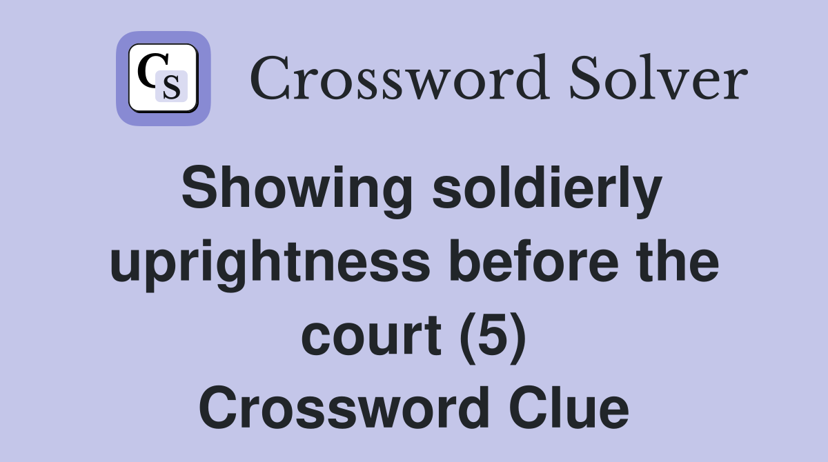Showing soldierly uprightness before the court (5) Crossword Clue