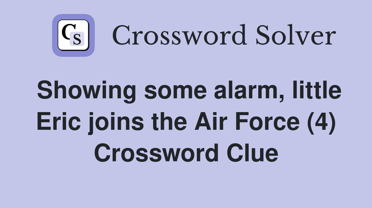 Showing some alarm, little Eric joins the Air Force (4) Crossword Clue