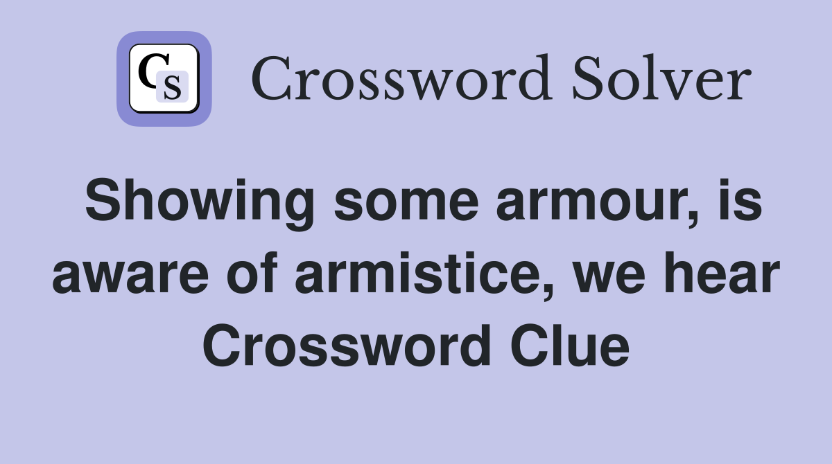 Showing some armour, is aware of armistice, we hear Crossword Clue