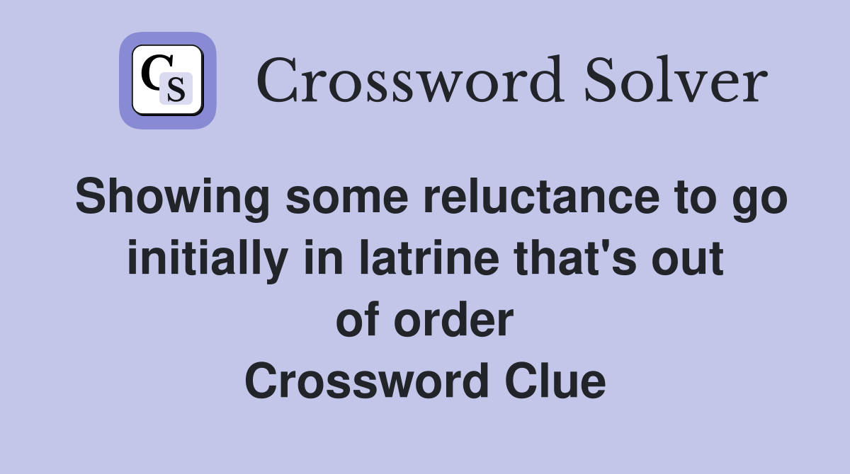 Showing some reluctance to go initially in latrine that's out of order Crossword Clue