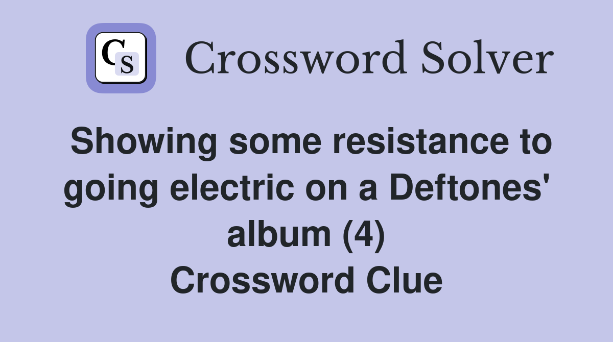 Showing some resistance to going electric on a Deftones' album (4) Crossword Clue