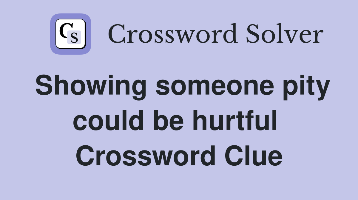 Showing someone pity could be hurtful  Crossword Clue
