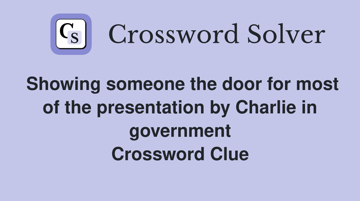 Showing someone the door for most of the presentation by Charlie in government Crossword Clue