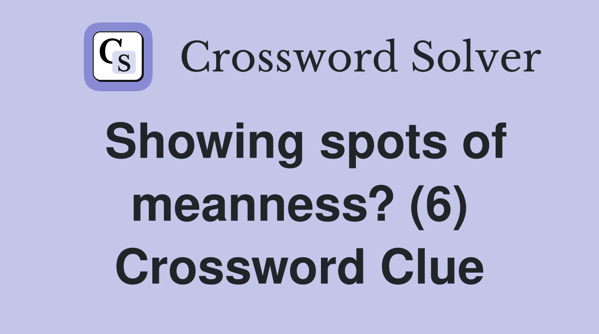 Showing spots of meanness? (6) Crossword Clue