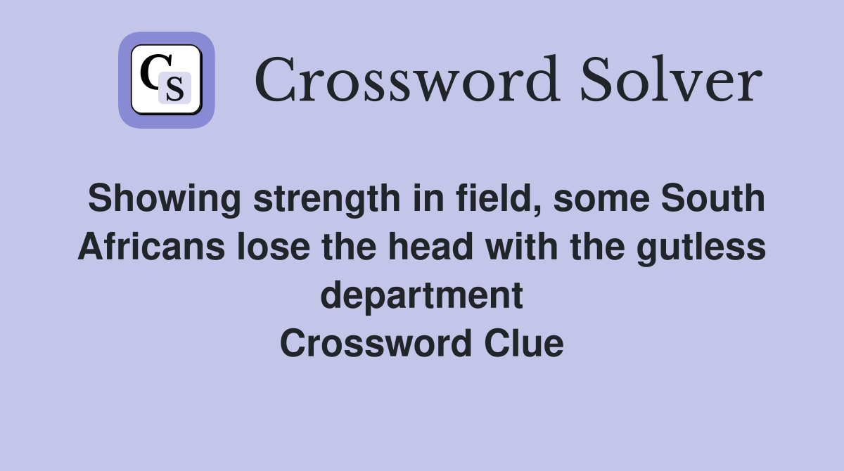 Showing strength in field, some South Africans lose the head with the gutless department Crossword Clue