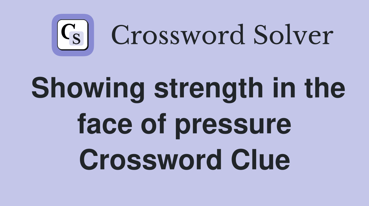 Showing strength in the face of pressure Crossword Clue