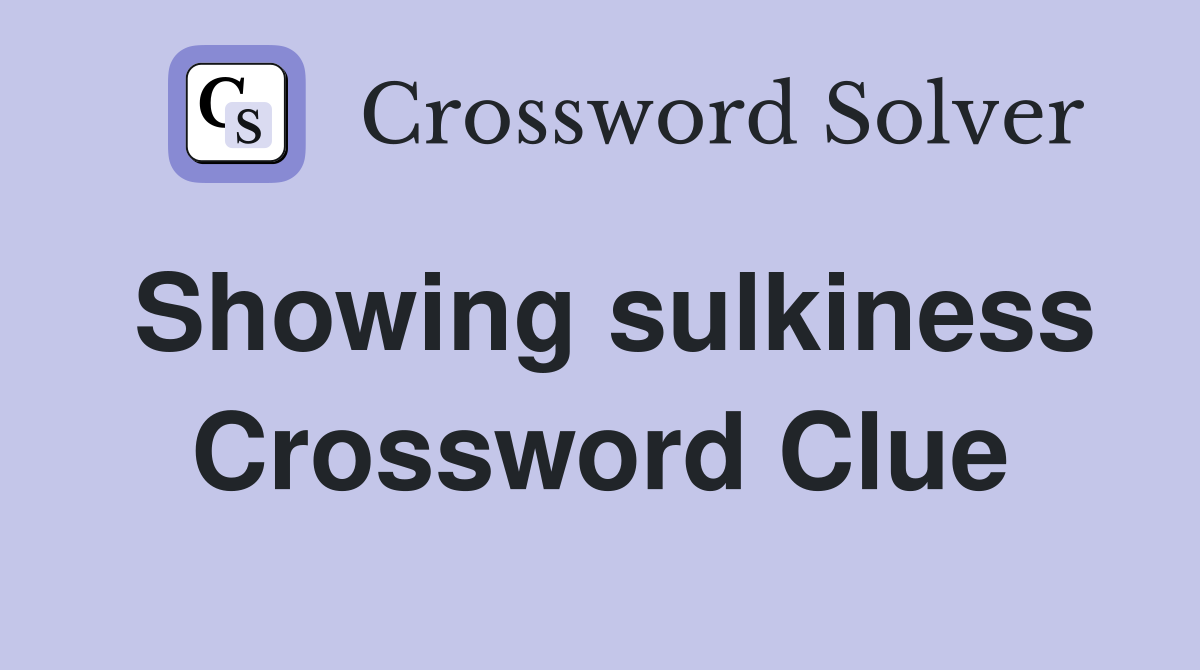 Showing sulkiness Crossword Clue