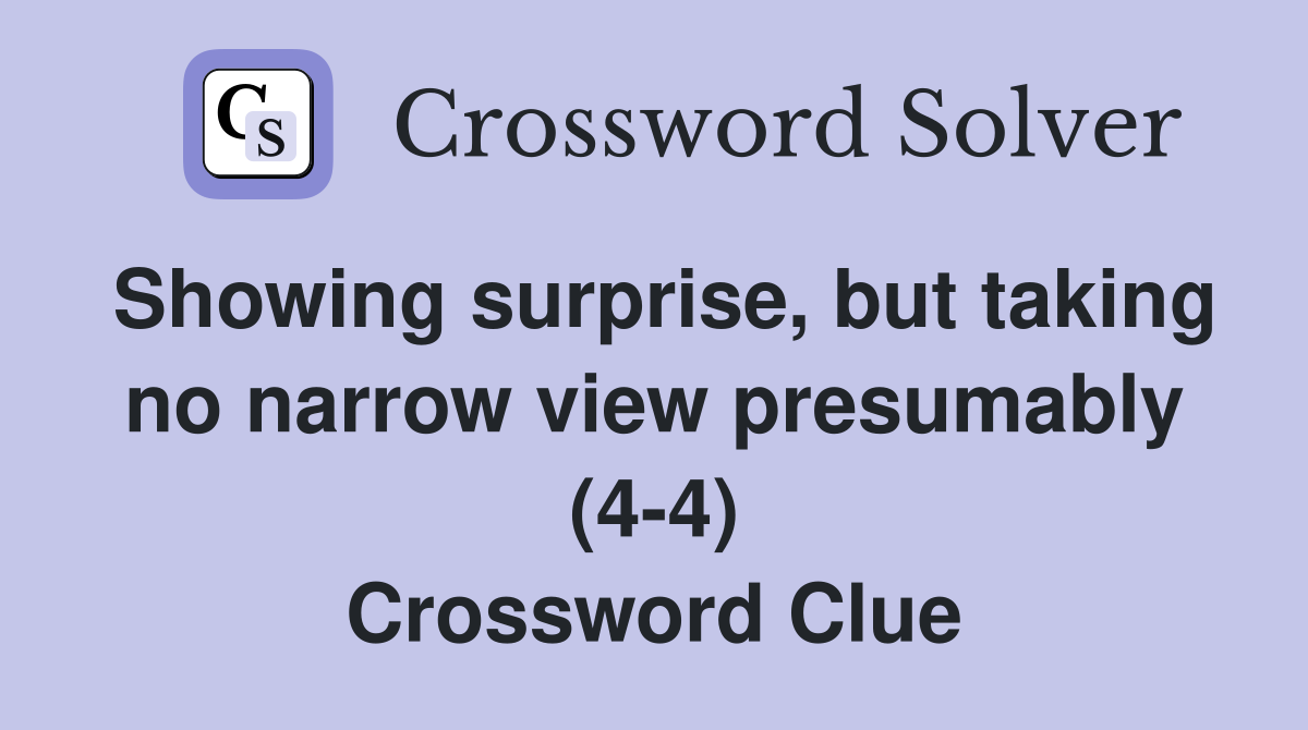 Showing surprise, but taking no narrow view presumably (4-4) Crossword Clue
