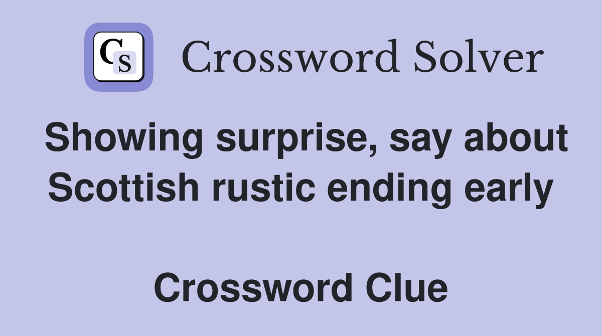 Showing surprise, say about Scottish rustic ending early  Crossword Clue