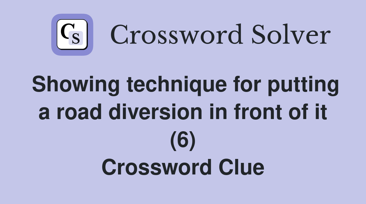 Showing technique for putting a road diversion in front of it (6) Crossword Clue