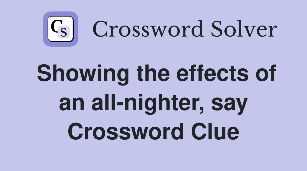 Showing the effects of an all-nighter, say Crossword Clue