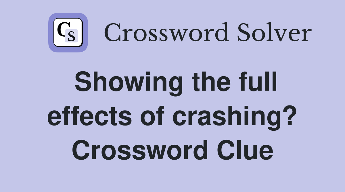 Showing the full effects of crashing? Crossword Clue