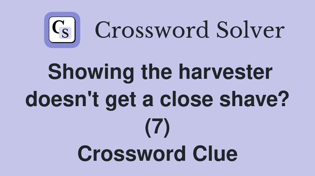 Showing the harvester doesn't get a close shave? (7) Crossword Clue