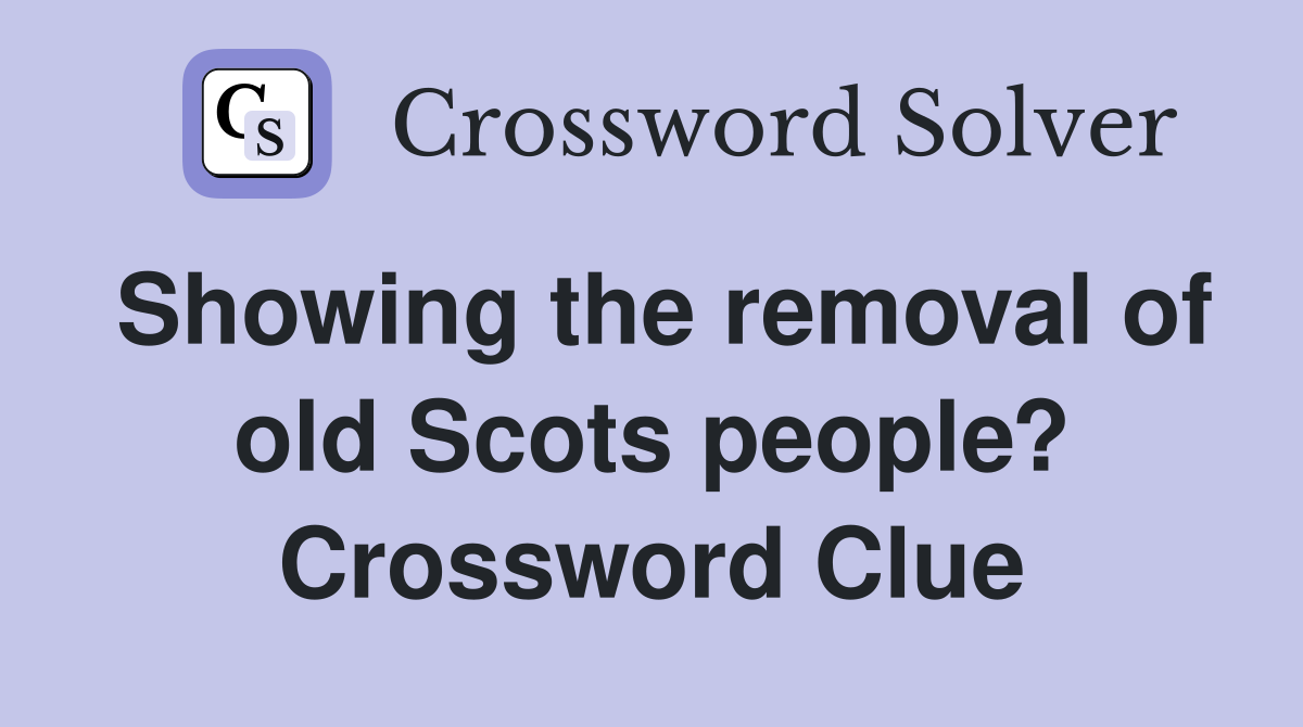 Showing the removal of old Scots people? Crossword Clue