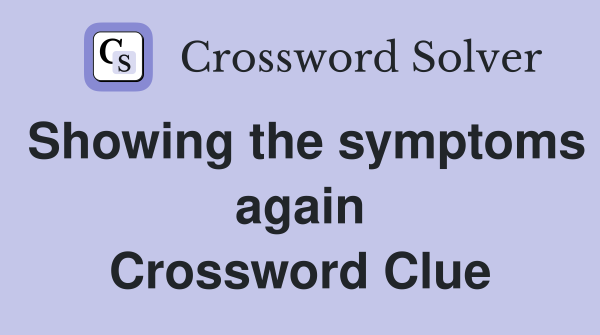 Showing the symptoms again Crossword Clue