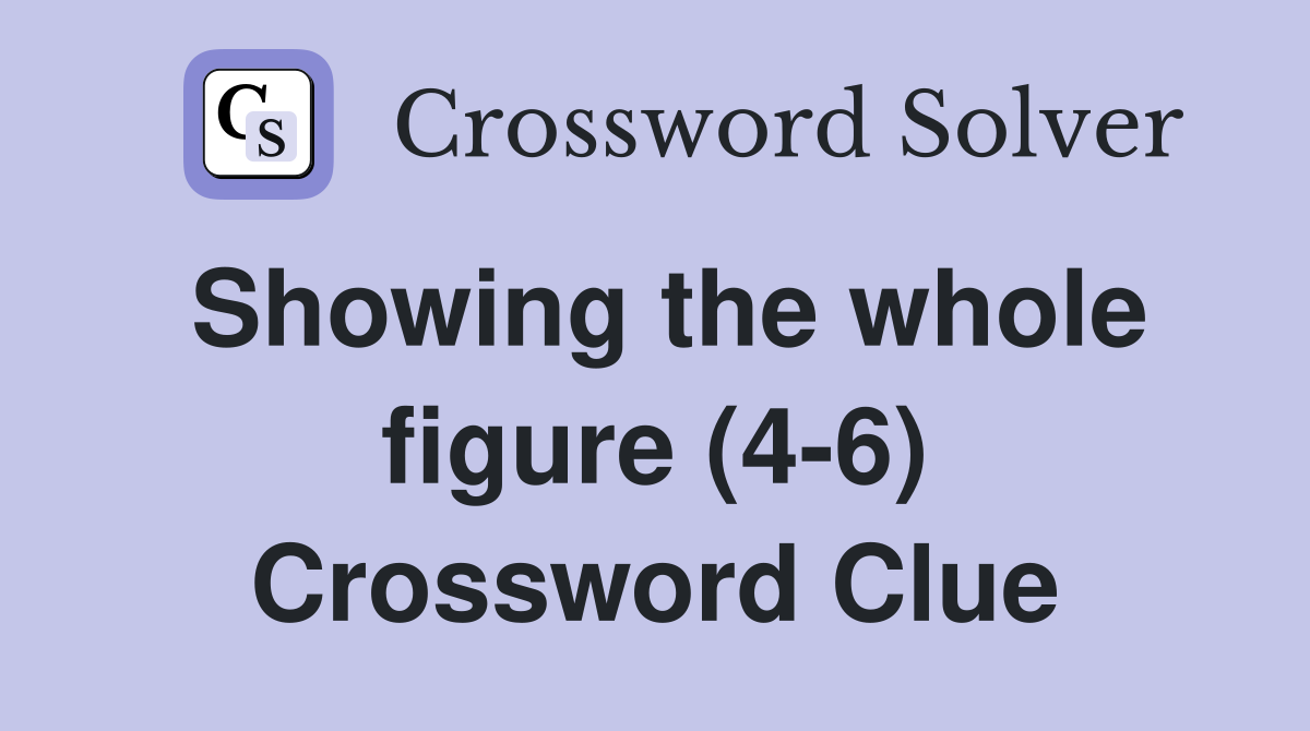 Showing the whole figure (4-6) Crossword Clue