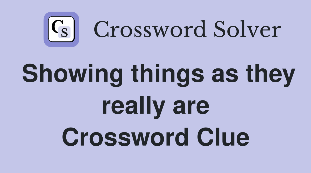 Showing things as they really are Crossword Clue