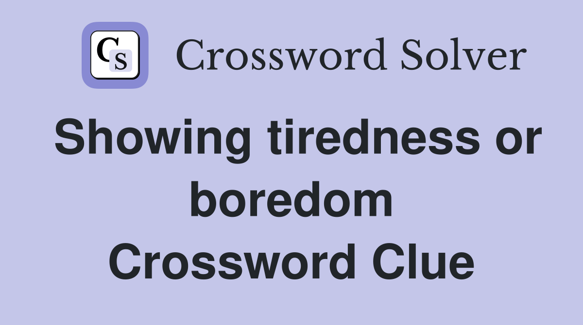 Showing tiredness or boredom Crossword Clue