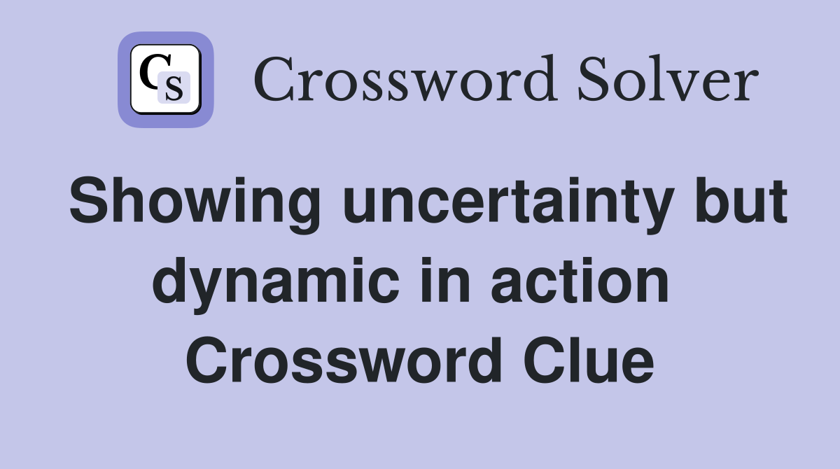 Showing uncertainty but dynamic in action  Crossword Clue