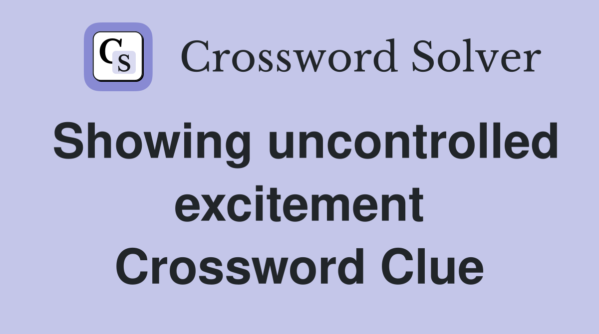 Showing uncontrolled excitement Crossword Clue