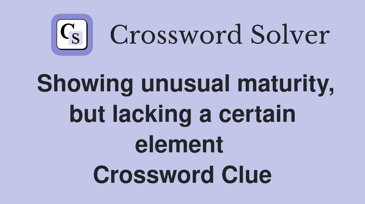Showing unusual maturity, but lacking a certain element  Crossword Clue