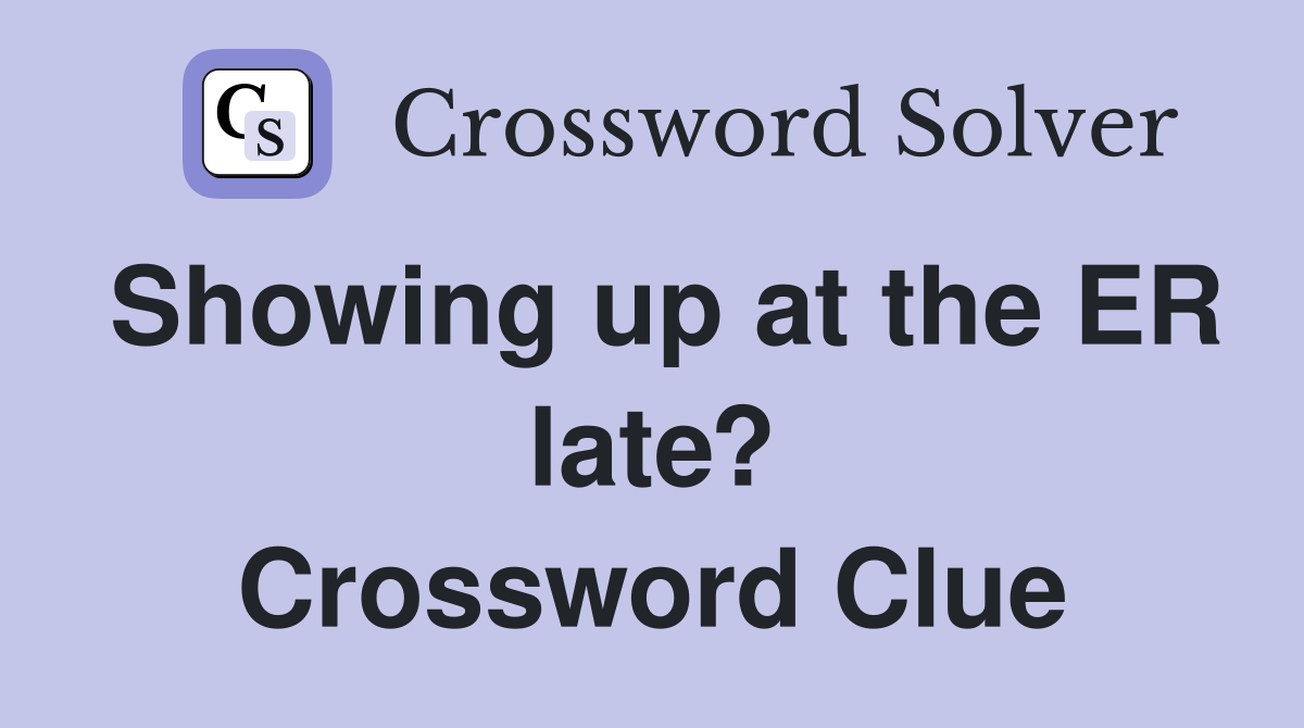 Showing up at the ER late? Crossword Clue