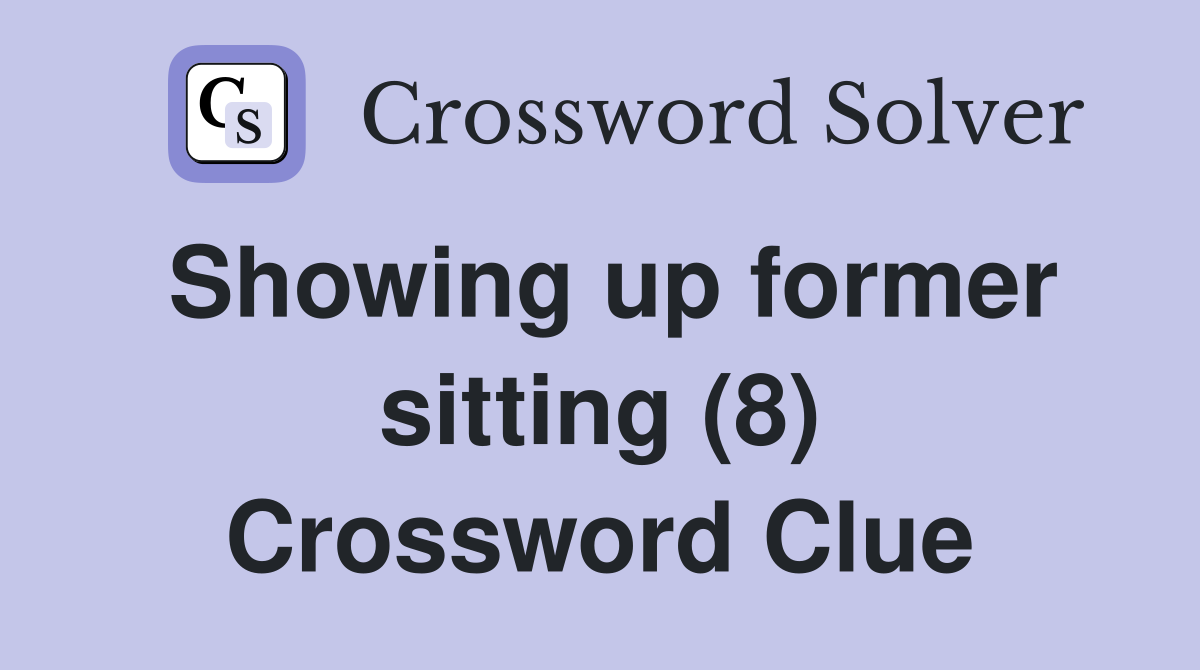 Showing up former sitting (8) Crossword Clue