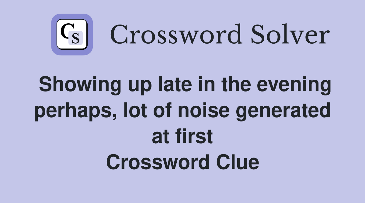 Showing up late in the evening perhaps, lot of noise generated at first Crossword Clue