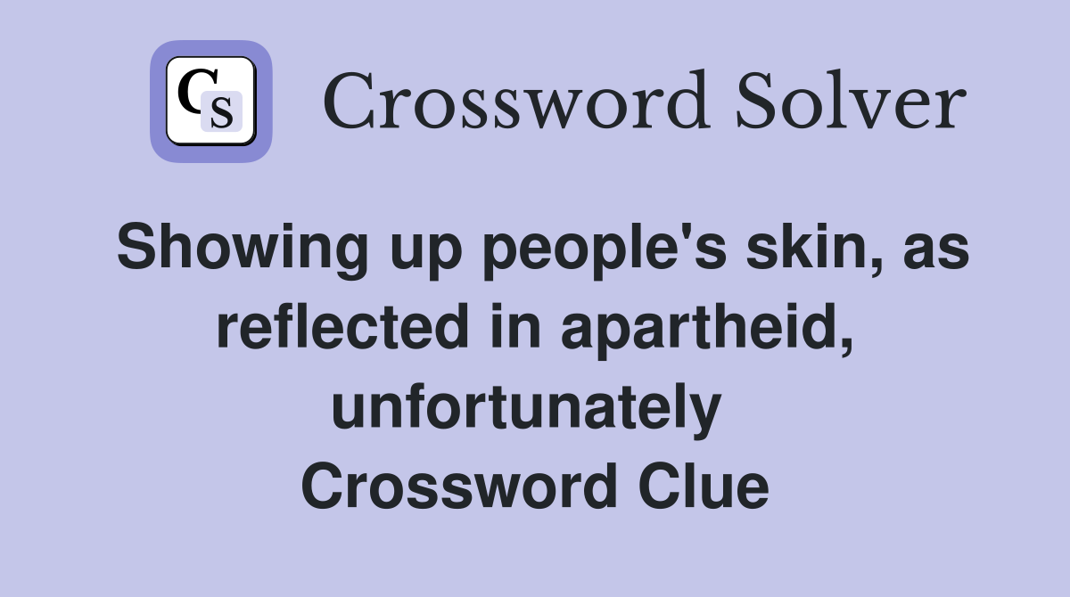 Showing up people's skin, as reflected in apartheid, unfortunately  Crossword Clue