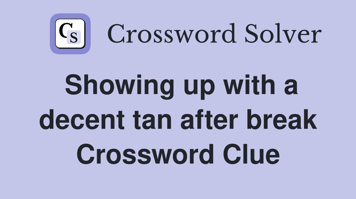 Showing up with a decent tan after break Crossword Clue