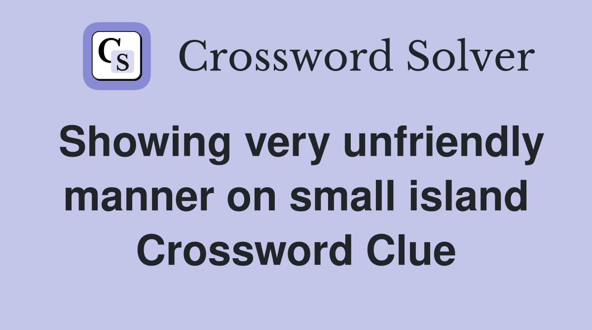 Showing very unfriendly manner on small island Crossword Clue