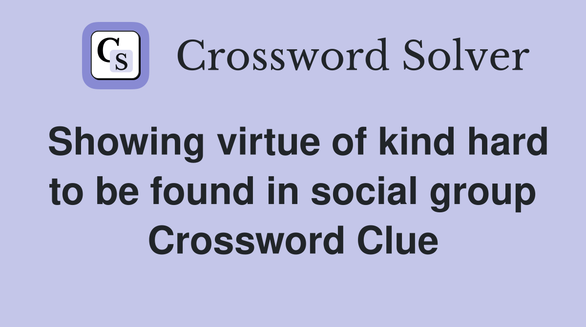 Showing virtue of kind hard to be found in social group Crossword Clue