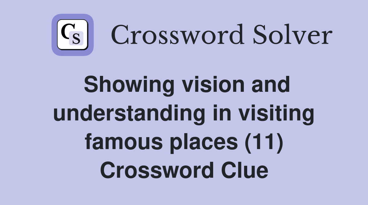 Showing vision and understanding in visiting famous places (11) Crossword Clue