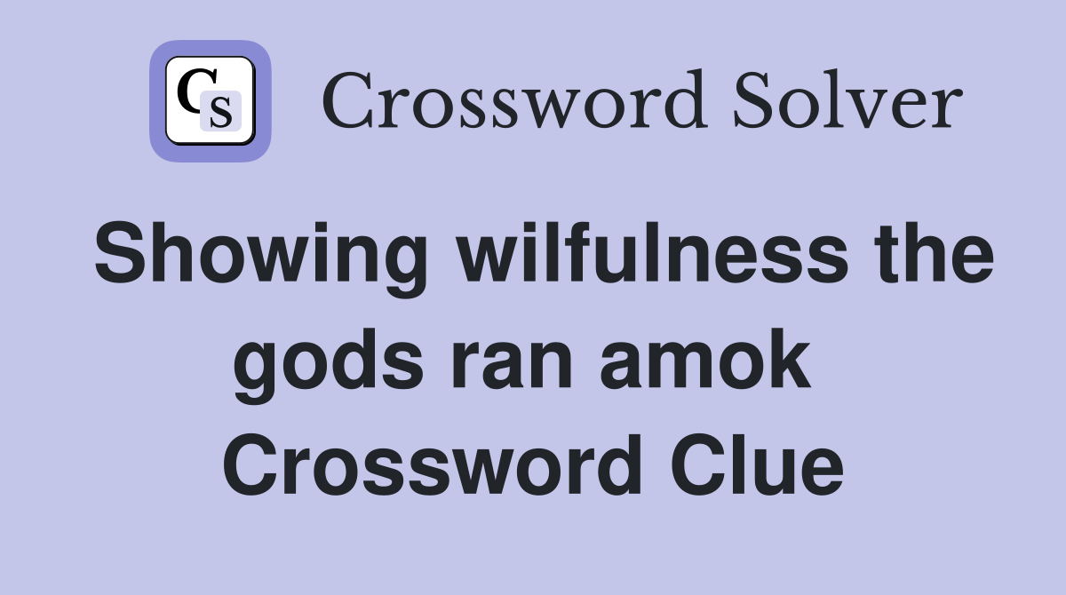 Showing wilfulness the gods ran amok  Crossword Clue