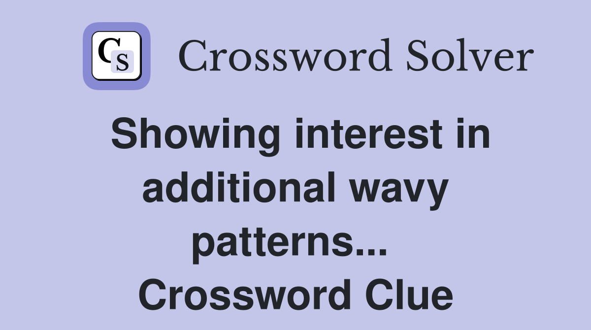 Showing interest in additional wavy patterns...  Crossword Clue
