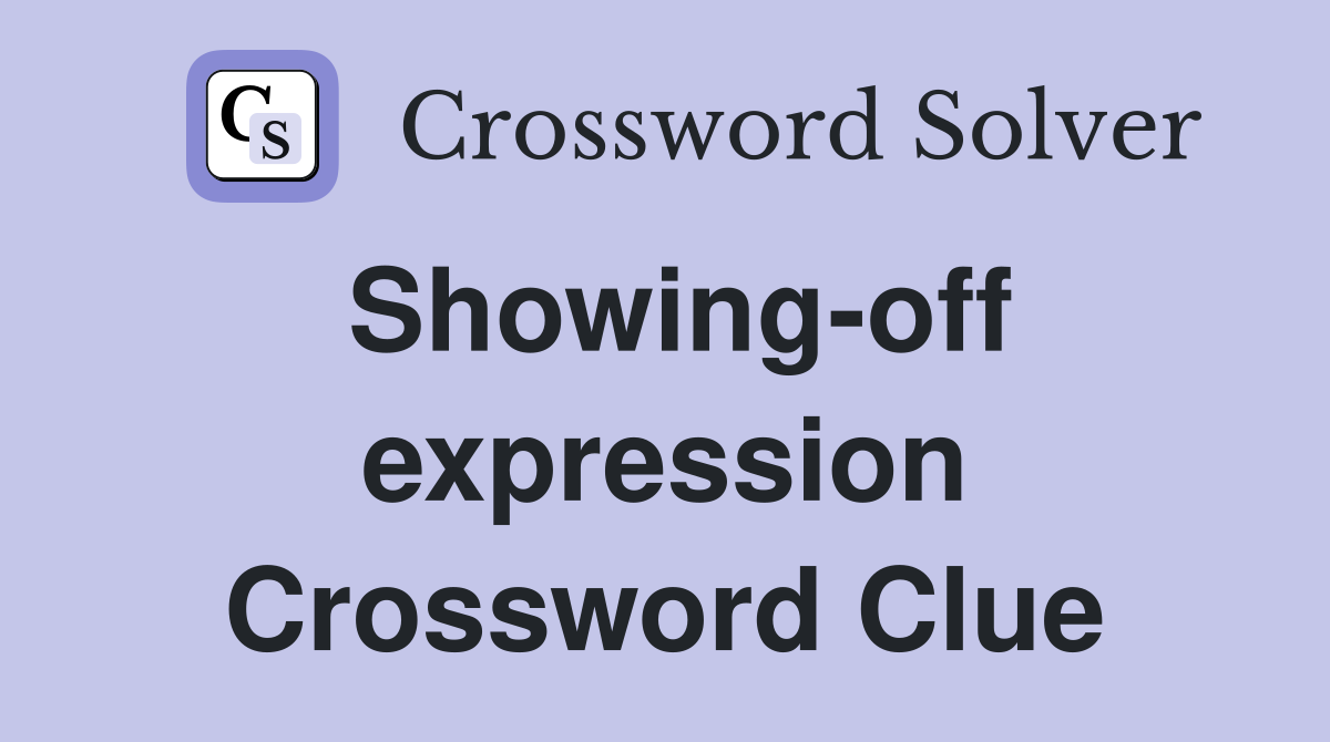 Showing-off expression Crossword Clue