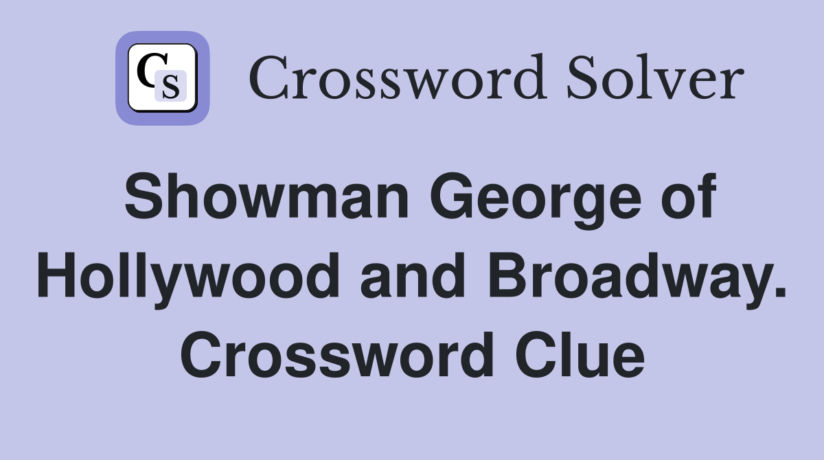 Showman George of Hollywood and Broadway. Crossword Clue