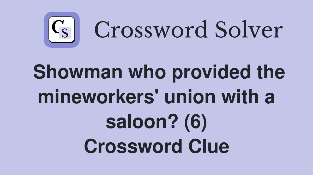 Showman who provided the mineworkers' union with a saloon? (6) Crossword Clue