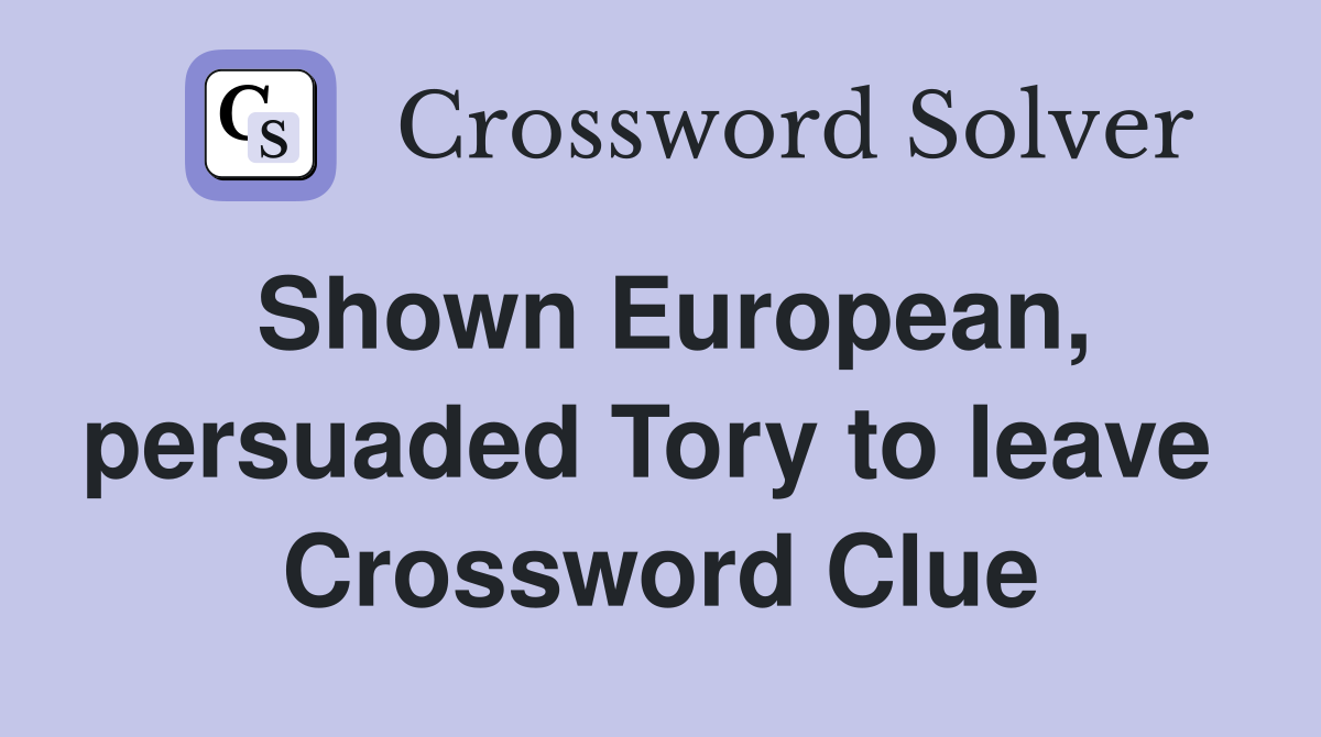 Shown European, persuaded Tory to leave  Crossword Clue