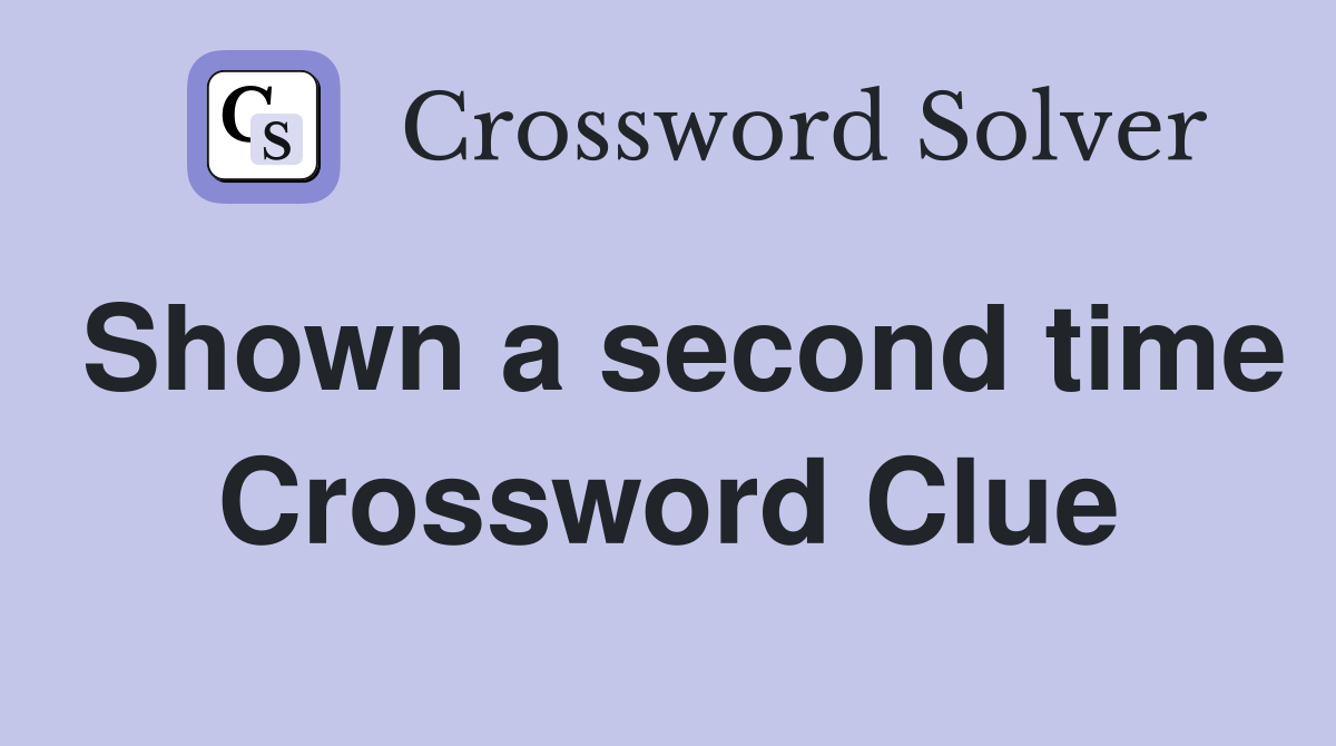 Shown a second time Crossword Clue