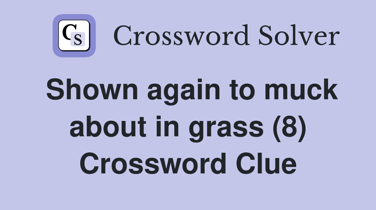 Shown again to muck about in grass (8) Crossword Clue