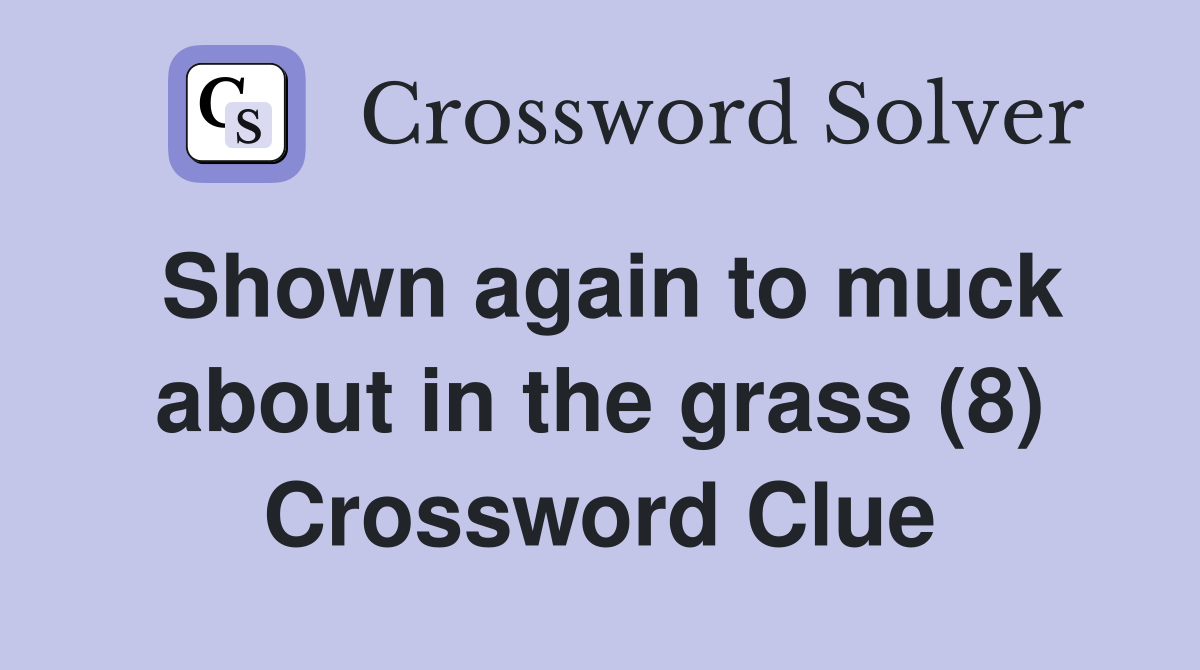 Shown again to muck about in the grass (8) Crossword Clue
