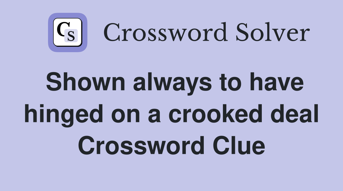 Shown always to have hinged on a crooked deal Crossword Clue
