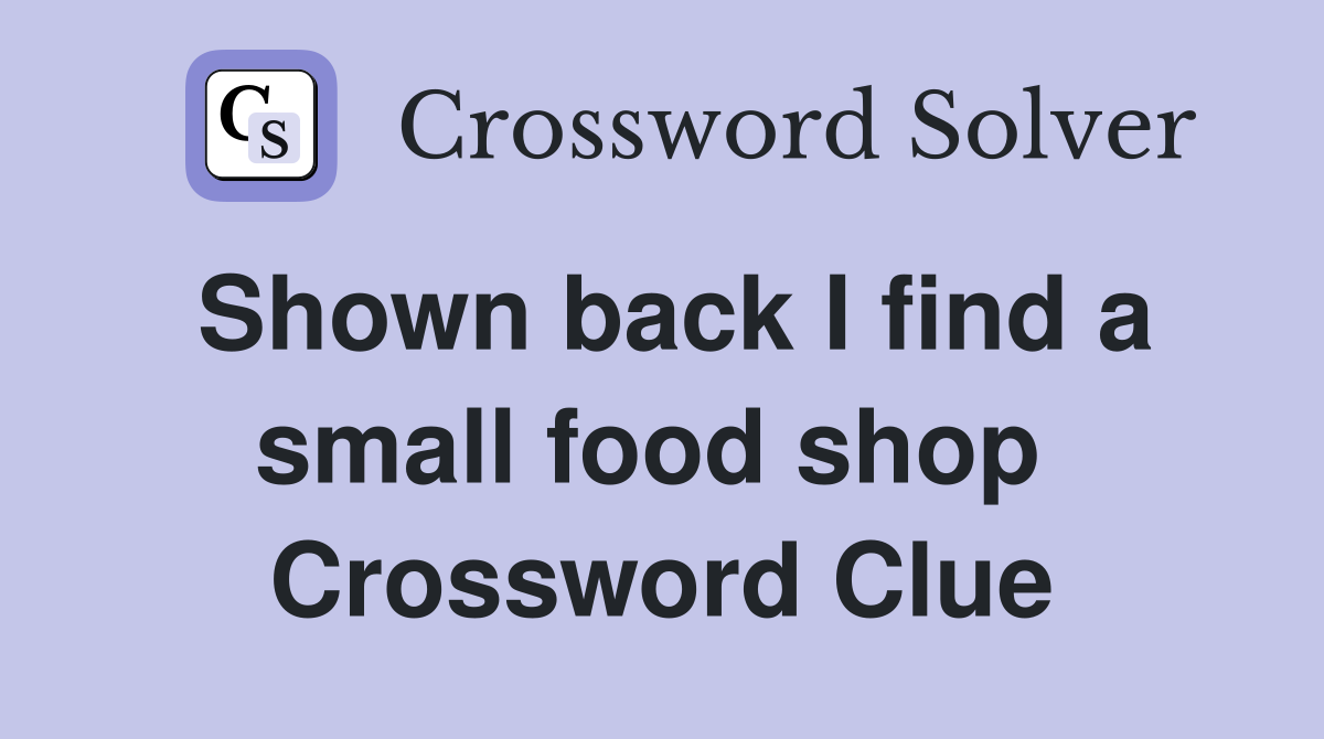 Shown back I find a small food shop  Crossword Clue