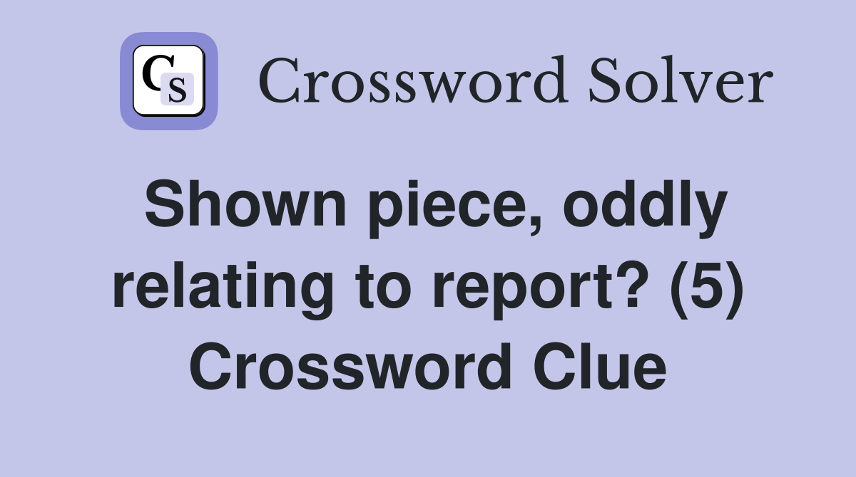 Shown piece, oddly relating to report? (5) Crossword Clue