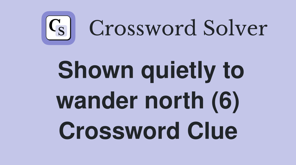 Shown quietly to wander north (6) Crossword Clue