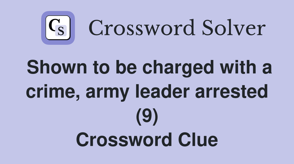 Shown to be charged with a crime, army leader arrested (9) Crossword Clue